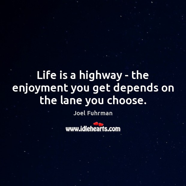 Life is a highway – the enjoyment you get depends on the lane you choose. Joel Fuhrman Picture Quote