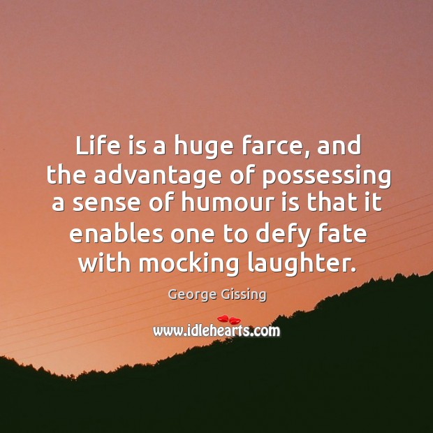 Life is a huge farce, and the advantage of possessing a sense George Gissing Picture Quote