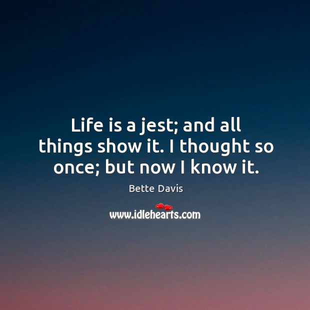 Life is a jest; and all things show it. I thought so once; but now I know it. Image