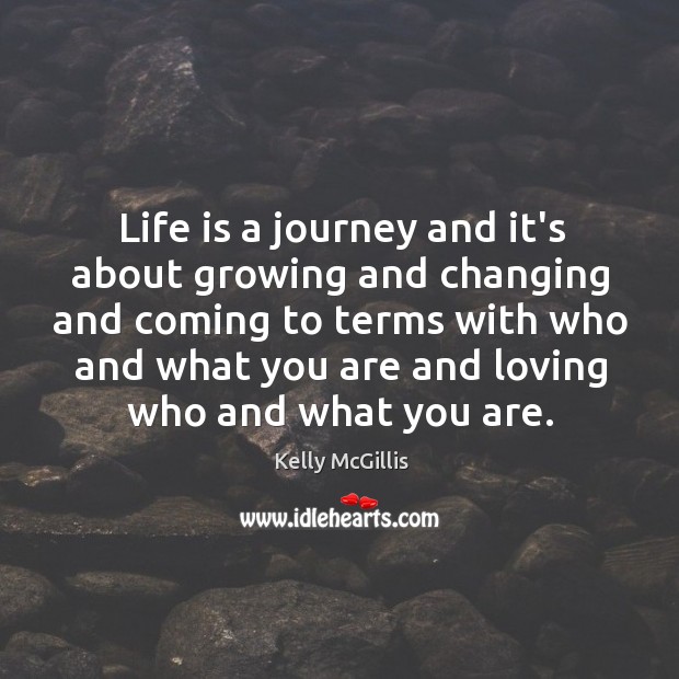 Life is a journey and it’s about growing and changing and coming Kelly McGillis Picture Quote