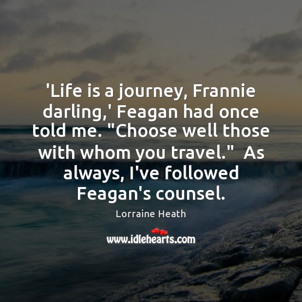 ‘Life is a journey, Frannie darling,’ Feagan had once told me. “ Lorraine Heath Picture Quote