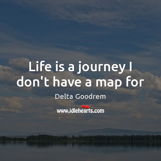 Life is a journey I don’t have a map for Image