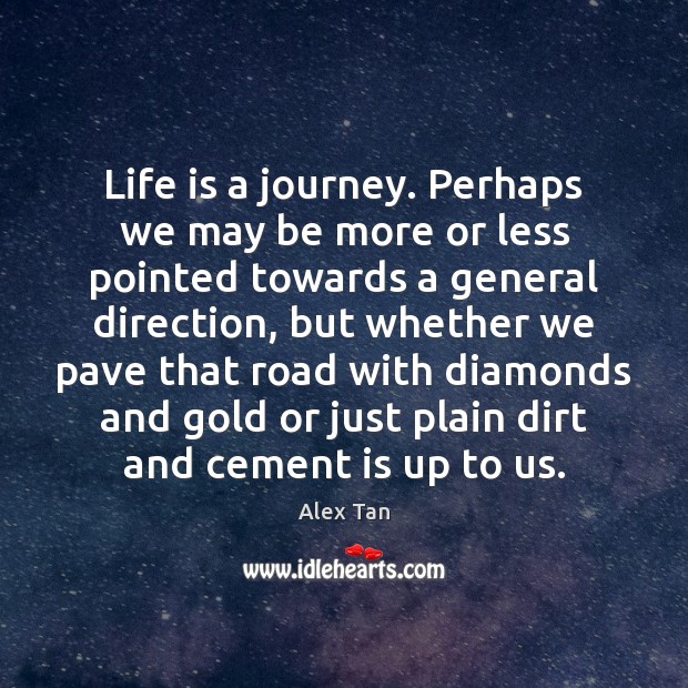 Life is a journey. Perhaps we may be more or less pointed Alex Tan Picture Quote