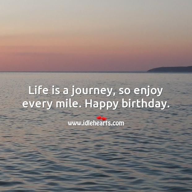 Life is a journey, so enjoy every mile. Happy birthday. Journey Quotes Image