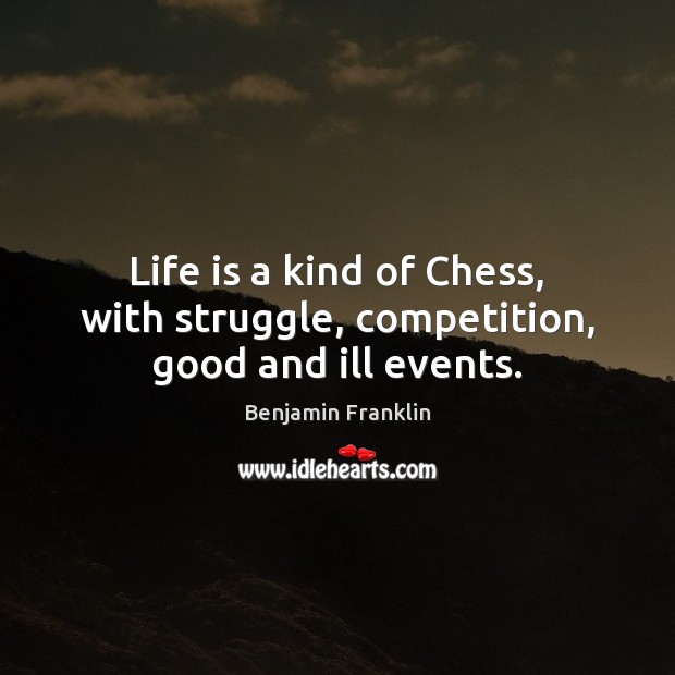 Life is a kind of Chess, with struggle, competition, good and ill events. Benjamin Franklin Picture Quote