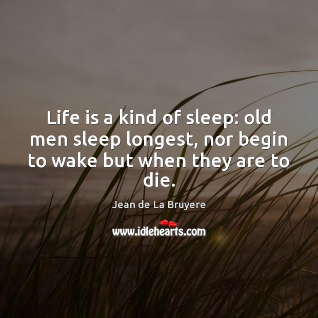 Life is a kind of sleep: old men sleep longest, nor begin Jean de La Bruyere Picture Quote