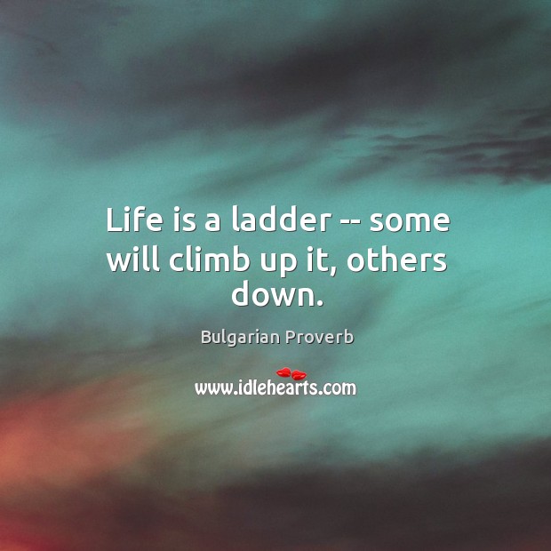 Life is a ladder — some will climb up it, others down. Bulgarian Proverbs Image