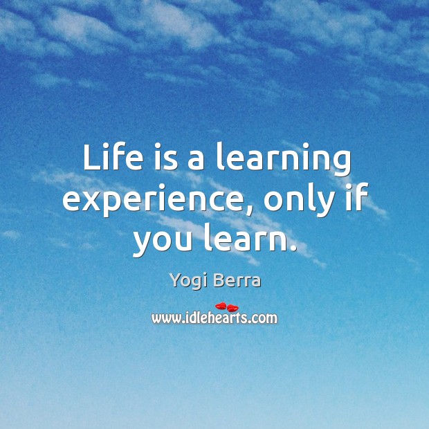 Life is a learning experience, only if you learn. Yogi Berra Picture Quote