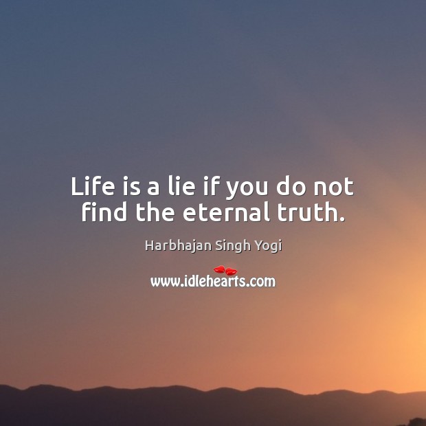 Life is a lie if you do not find the eternal truth. Eternal Truth Quotes Image