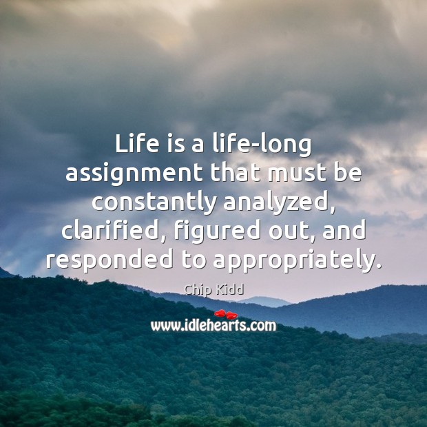 Life is a life-long assignment that must be constantly analyzed, clarified, figured 