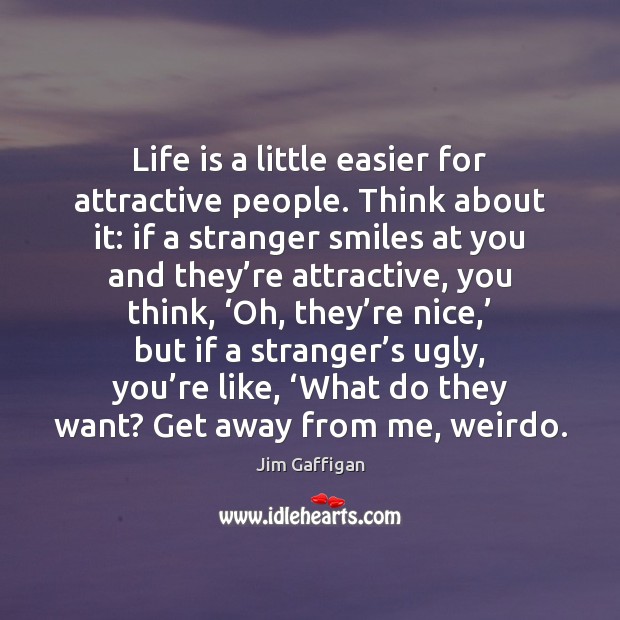 Life is a little easier for attractive people. Think about it: if Jim Gaffigan Picture Quote