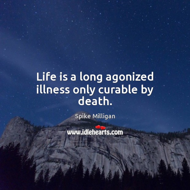 Life is a long agonized illness only curable by death. Spike Milligan Picture Quote