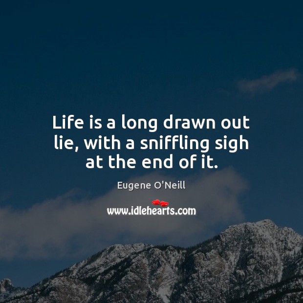 Life is a long drawn out lie, with a sniffling sigh at the end of it. Eugene O’Neill Picture Quote