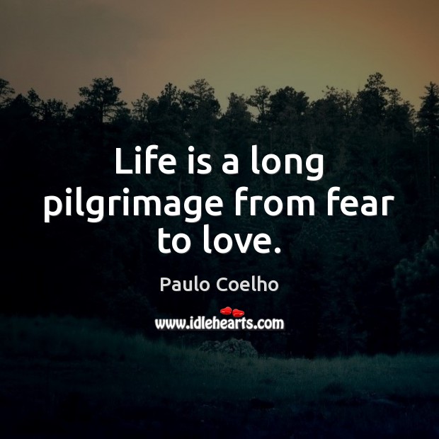 Life is a long pilgrimage from fear to love. Paulo Coelho Picture Quote