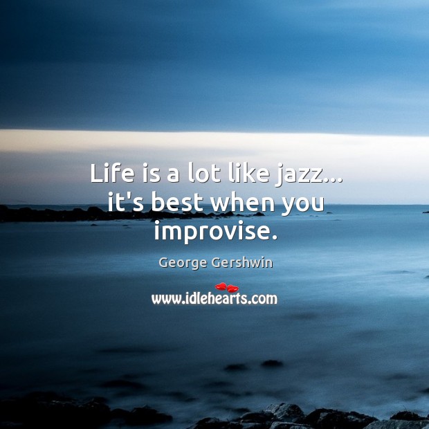 Life is a lot like jazz… it’s best when you improvise. George Gershwin Picture Quote
