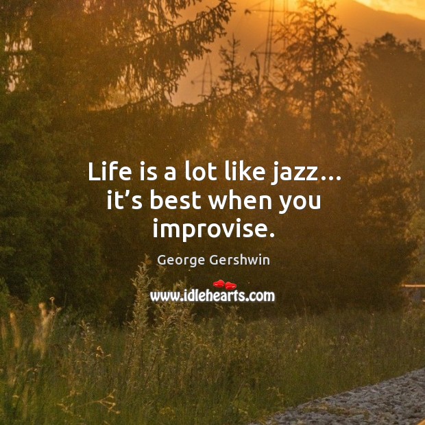 Life is a lot like jazz… it’s best when you improvise. George Gershwin Picture Quote