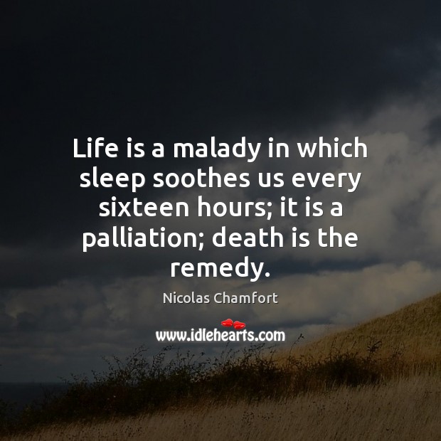 Life is a malady in which sleep soothes us every sixteen hours; Nicolas Chamfort Picture Quote