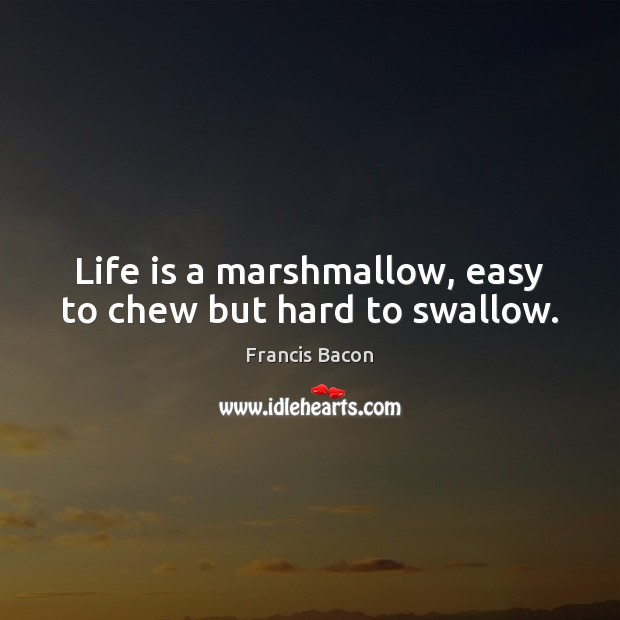Life is a marshmallow, easy to chew but hard to swallow. Francis Bacon Picture Quote