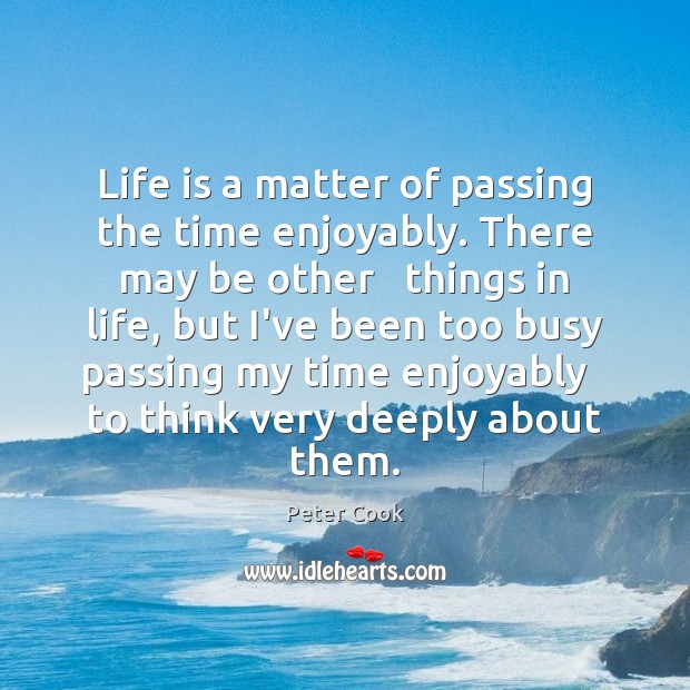 Life is a matter of passing the time enjoyably. There may be Peter Cook Picture Quote