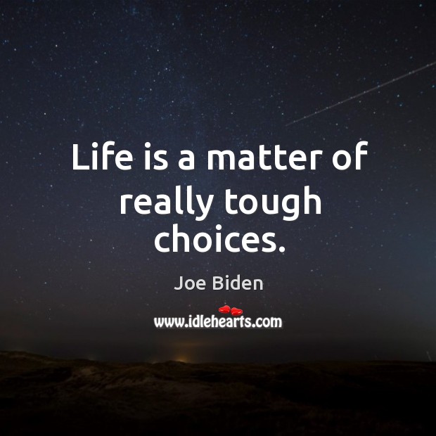 Life is a matter of really tough choices. Joe Biden Picture Quote