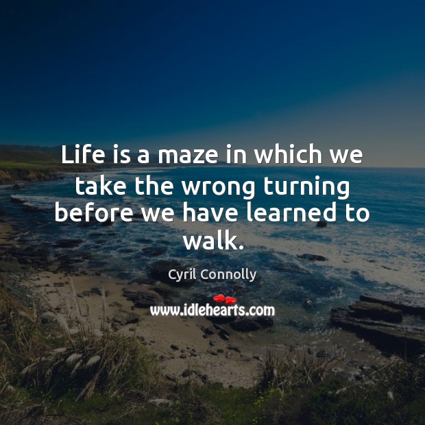 Life is a maze in which we take the wrong turning before we have learned to walk. Cyril Connolly Picture Quote