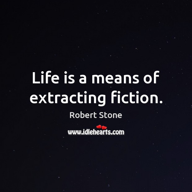 Life is a means of extracting fiction. Robert Stone Picture Quote