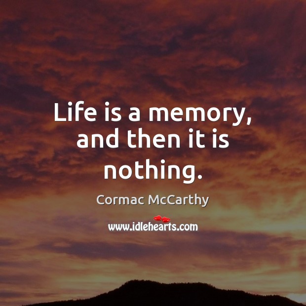 Life is a memory, and then it is nothing. Cormac McCarthy Picture Quote
