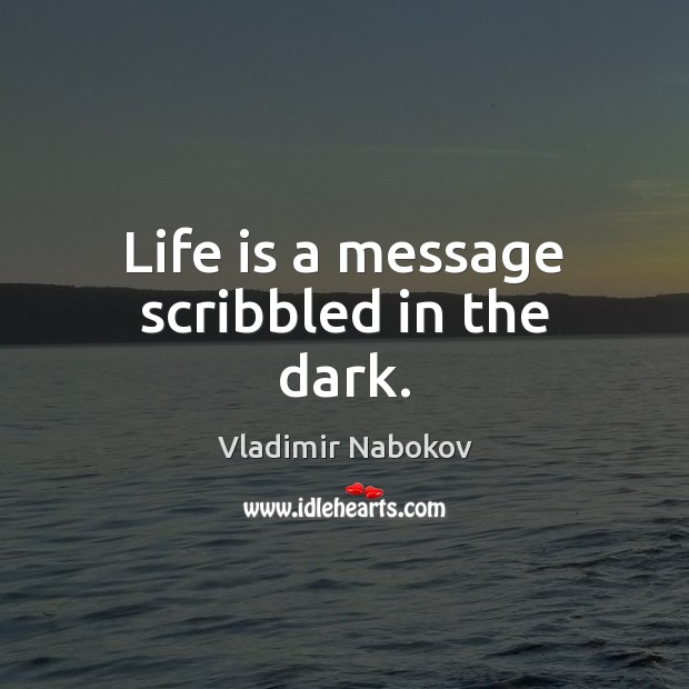 Life is a message scribbled in the dark. Vladimir Nabokov Picture Quote