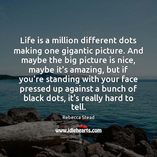 Life is a million different dots making one gigantic picture. And maybe Rebecca Stead Picture Quote