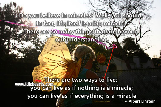 Live as if everything is a miracle. Albert Einstein Picture Quote