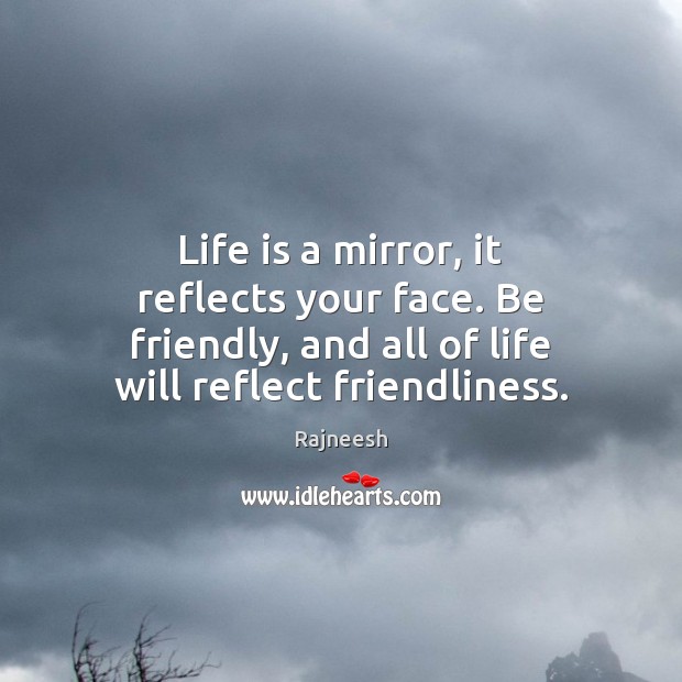Life is a mirror, it reflects your face. Be friendly, and all Rajneesh Picture Quote