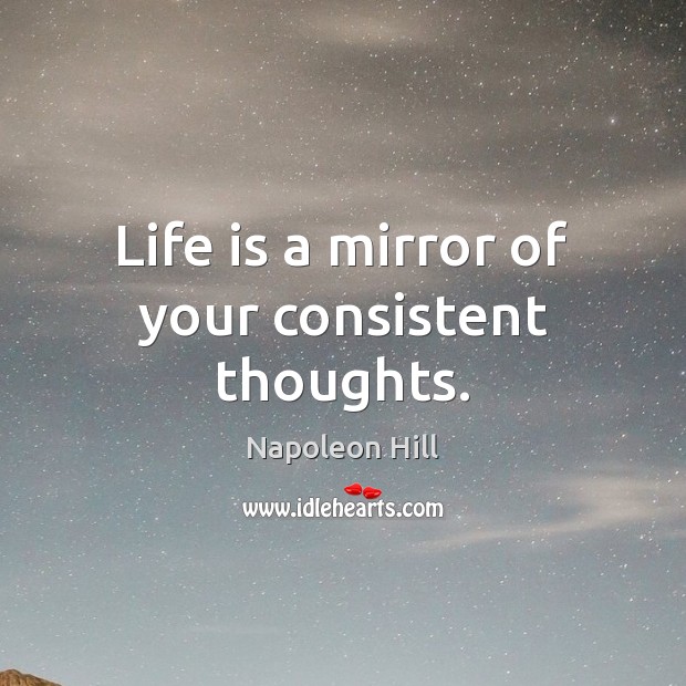 Life is a mirror of your consistent thoughts. Napoleon Hill Picture Quote