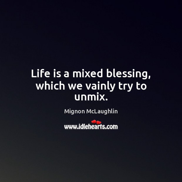 Life is a mixed blessing, which we vainly try to unmix. Mignon McLaughlin Picture Quote