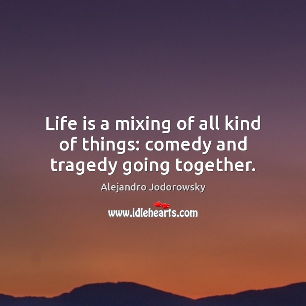 Life is a mixing of all kind of things: comedy and tragedy going together. Alejandro Jodorowsky Picture Quote