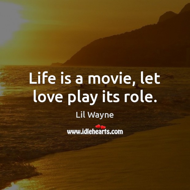 Life is a movie, let love play its role. Lil Wayne Picture Quote