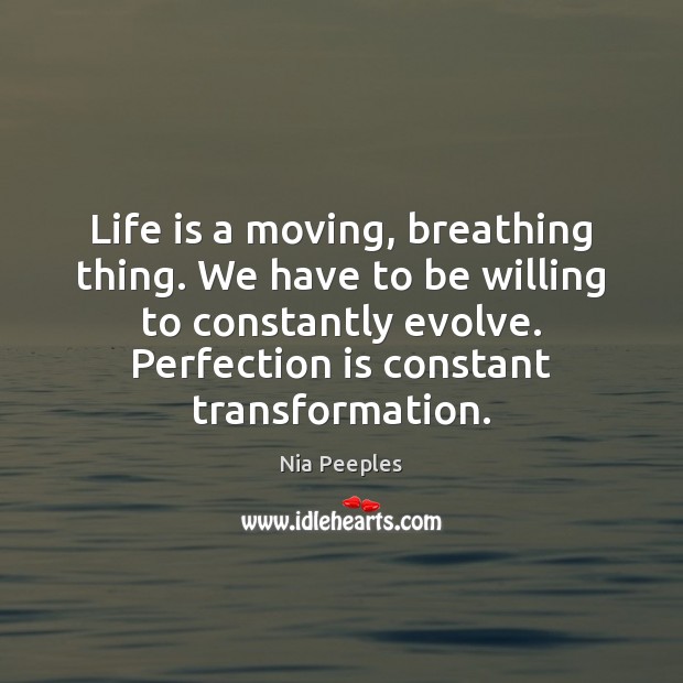 Life is a moving, breathing thing. We have to be willing to Nia Peeples Picture Quote