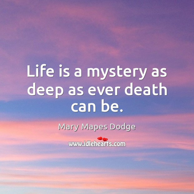 Life is a mystery as deep as ever death can be. Mary Mapes Dodge Picture Quote