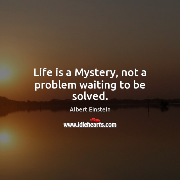 Life is a Mystery, not a problem waiting to be solved. Albert Einstein Picture Quote