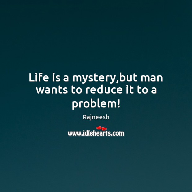 Life is a mystery,but man wants to reduce it to a problem! Rajneesh Picture Quote