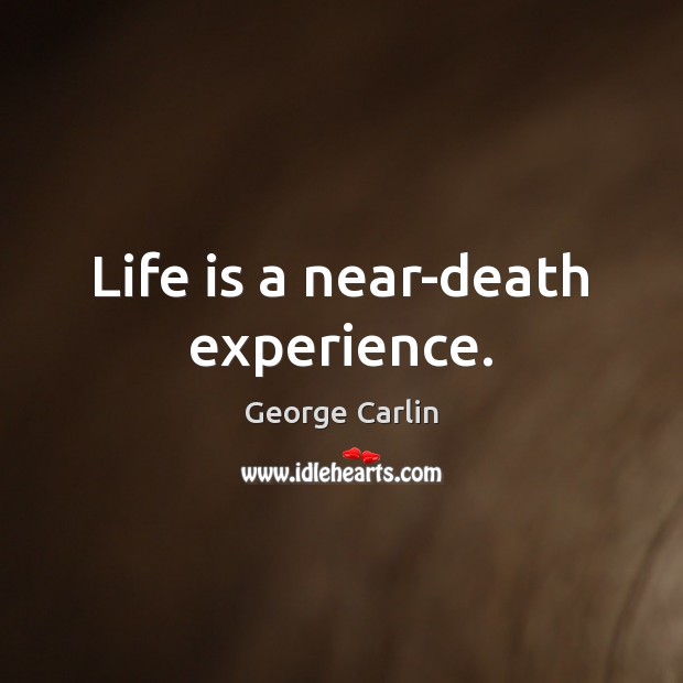 Life is a near-death experience. Image