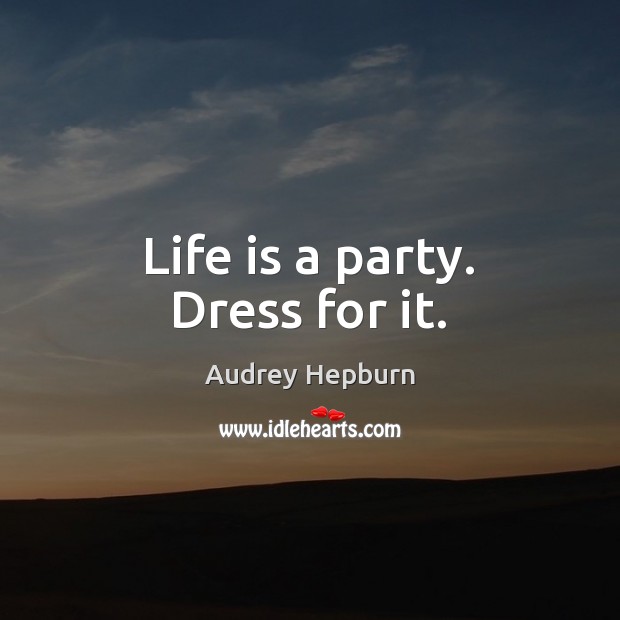 Life is a party. Dress for it. Audrey Hepburn Picture Quote