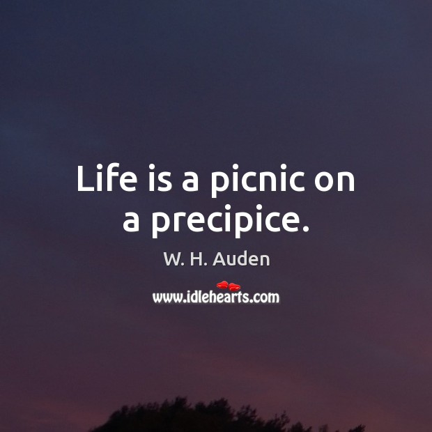 Life is a picnic on a precipice. W. H. Auden Picture Quote