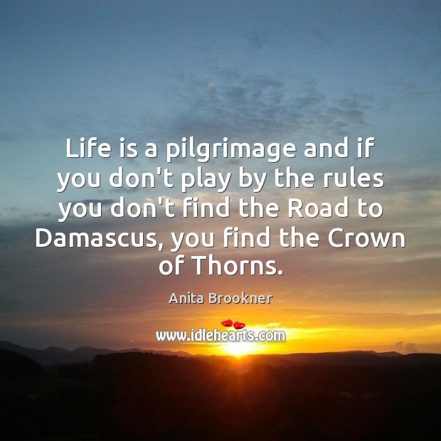 Life is a pilgrimage and if you don’t play by the rules 