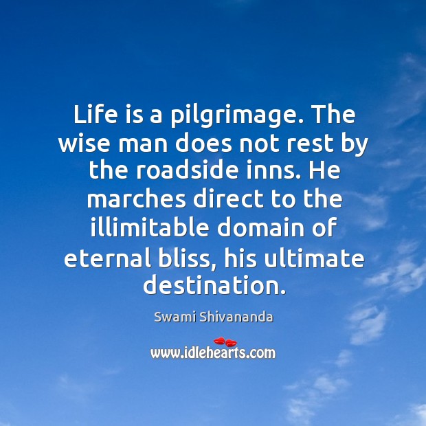 Life is a pilgrimage. The wise man does not rest by the roadside inns. Swami Shivananda Picture Quote
