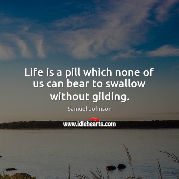 Life is a pill which none of us can bear to swallow without gilding. Image