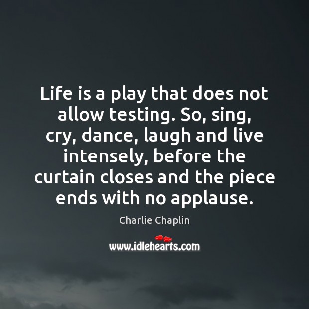 Life is a play that does not allow testing. So, sing, cry, Charlie Chaplin Picture Quote