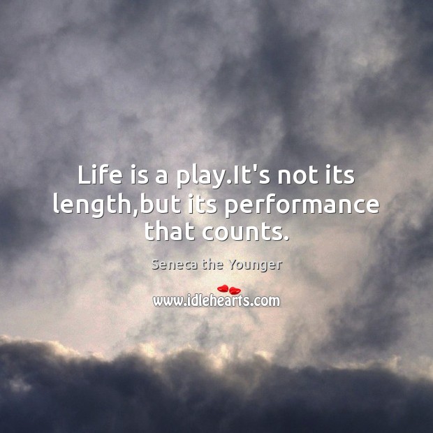 Life is a play.It’s not its length,but its performance that counts. Seneca the Younger Picture Quote