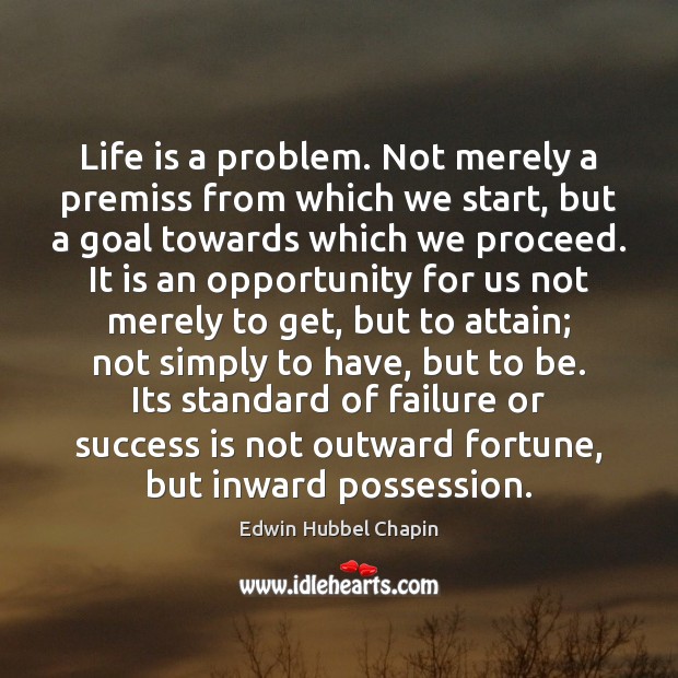 Life is a problem. Not merely a premiss from which we start, Edwin Hubbel Chapin Picture Quote