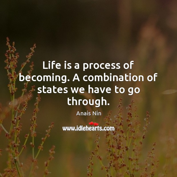Life is a process of becoming. A combination of states we have to go through. Image