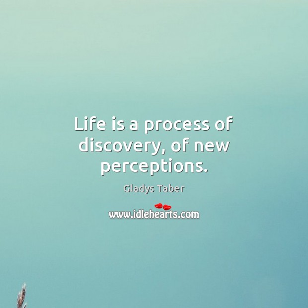 Life is a process of discovery, of new perceptions. Gladys Taber Picture Quote